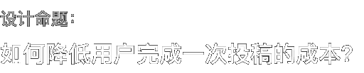 设计命题： 如何降低用户完成一次投稿的成本？