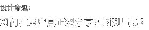 设计命题： 如何在用户真正想分享的时刻出现？