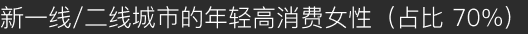 新一线/二线城市的年轻高消费女性（占比 70%）