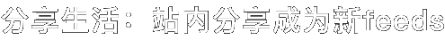 分享生活：站内分享成为新feeds
